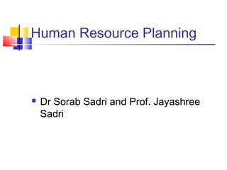 Human Resource Planning
 Dr Sorab Sadri and Prof. Jayashree
Sadri
 