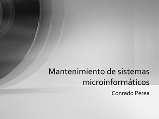 Mantenimiento de sistemas microinformáticos Conrado Perea 