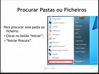 Profª Ana Teodoro 
Procurar Pastas ou Ficheiros 
Para procurar uma pasta ou ficheiro: 
0Clicar no botão “Iniciar”; 
0“Iniciar Procura”. 
41 