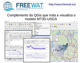 Complemento do QGis que roda e visualiza o
modelo MT3D-USGS
http://www.freewat.eu/
 