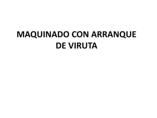 MAQUINADO CON ARRANQUE
DE VIRUTA
 