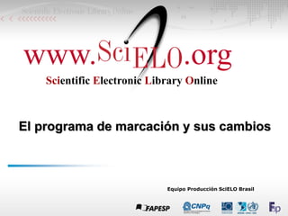 Equipo Producción SciELO Brasil
El programa de marcación y sus cambios
www. .org
Scientific Electronic Library Online
 