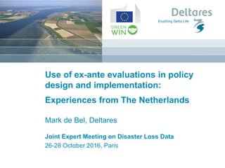 Use of ex-ante evaluations in policy
design and implementation:
Experiences from The Netherlands
Mark de Bel, Deltares
Joint Expert Meeting on Disaster Loss Data
26-28 October 2016, Paris
 