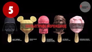 5
СКУЛЬПТУРНОЕ МОРОЖЕННОЕ
 