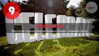 9
ОГРОМНЫЕ БУКВЫ
Оформление открытых площадок огромным буквами с названием бренда
 