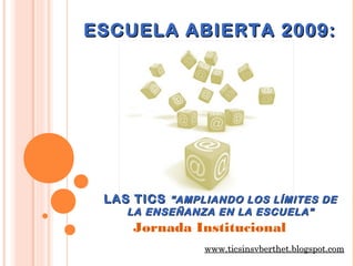 ESCUELA ABIERTA 2009:




 LAS TICS “AMPLIANDO LOS LÍMITES DE
    LA ENSEÑANZA EN LA ESCUELA”
     Jornada Institucional
               www.ticsinsvberthet.blogspot.com
 