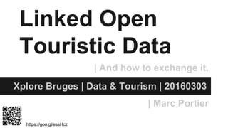Linked Open
Touristic Data
Xplore Bruges | Data & Tourism | 20160303
| Marc Portier
| And how to exchange it.
https://goo.gl/essHcz
 