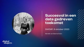 Succesvol in een
data gedreven
toekomst
SWEMP, 9 oktober 2023
Marelle van Beerschoten
 