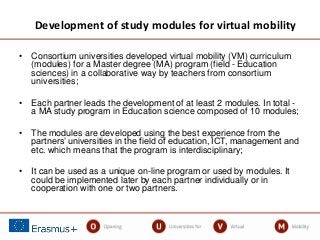 • Consortium universities developed virtual mobility (VM) curriculum
(modules) for a Master degree (MA) program (field - E...