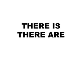 THERE IS
THERE ARE
 
