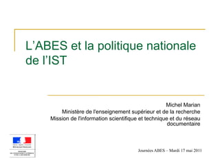L’ABES et la politique nationale
de l’IST
Michel Marian
Ministère de l'enseignement supérieur et de la recherche
Mission d...