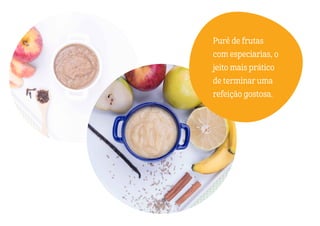 Purê de frutas
com especiarias, o
jeito mais prático
de terminar uma
refeição gostosa.
 