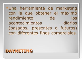 DAYKETING Una herramienta de marketing con la que obtener el máximo rendimiento de los acontecimientos diarios (pasados, presentes o futuros) con diferentes fines comerciales.  