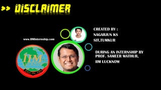 >> DISCLAIMER
www.IIMInternship.com
DURING AN INTERNSHIP BY
PROF. SAMEER MATHUR,
IIM LUCKNOW
CREATED BY :
NAGARJUN KS
SIT,TUMKUR
 