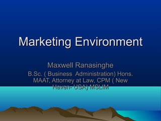 Marketing EnvironmentMarketing Environment
Maxwell RanasingheMaxwell Ranasinghe
B.Sc. ( Business Administration) Hons.B.Sc. ( Business Administration) Hons.
MAAT, Attorney at Law, CPM ( NewMAAT, Attorney at Law, CPM ( New
Haven- USA) MSLIMHaven- USA) MSLIM
 