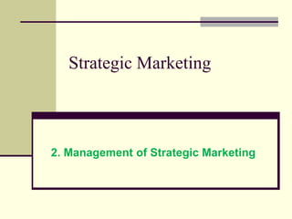 Strategic Marketing
2. Management of Strategic Marketing
 