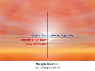 www.MarketingPlanNOW.com Marketing Plan NOW danny abramovich Marketing Objectives Chapter Two 