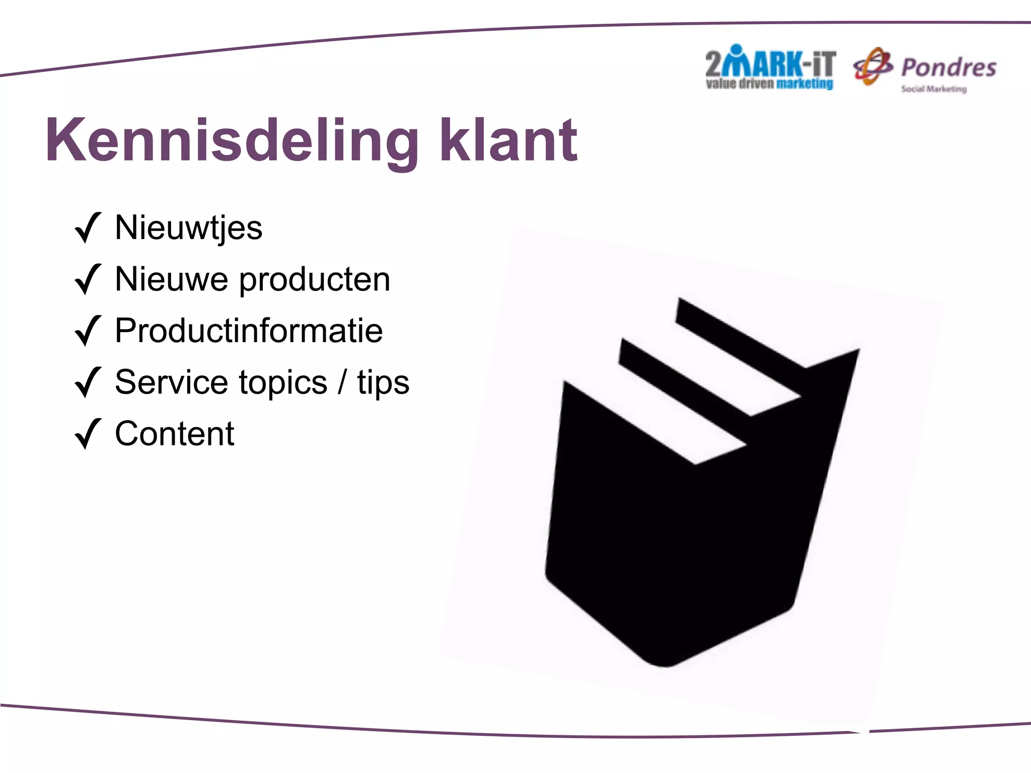 Kennisdeling klant
✓ Nieuwtjes
✓ Nieuwe producten
✓ Productinformatie
✓ Service topics / tips
✓ Content
 