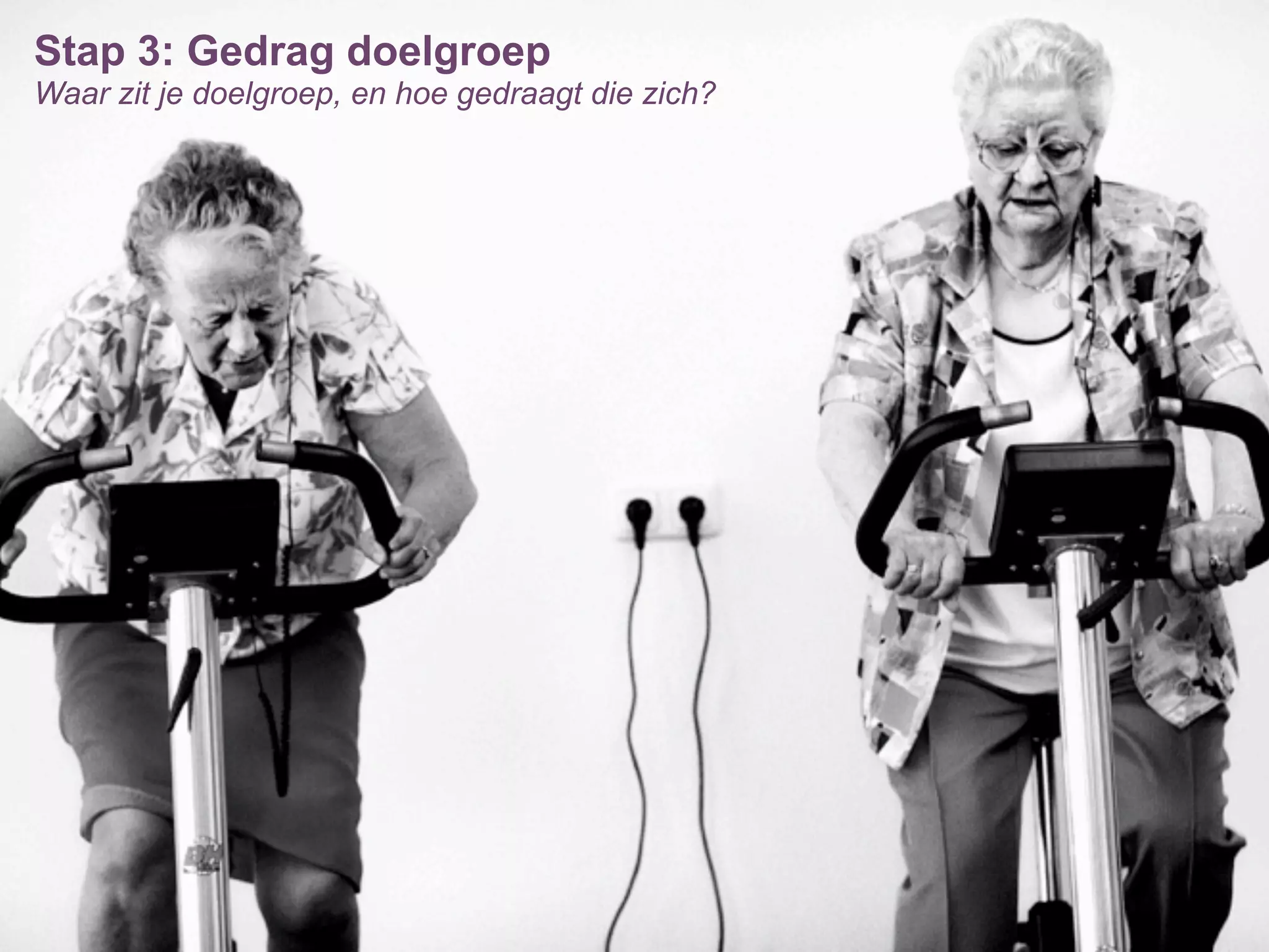 Stap 3: Gedrag doelgroep
Waar zit je doelgroep, en hoe gedraagt die zich?
 