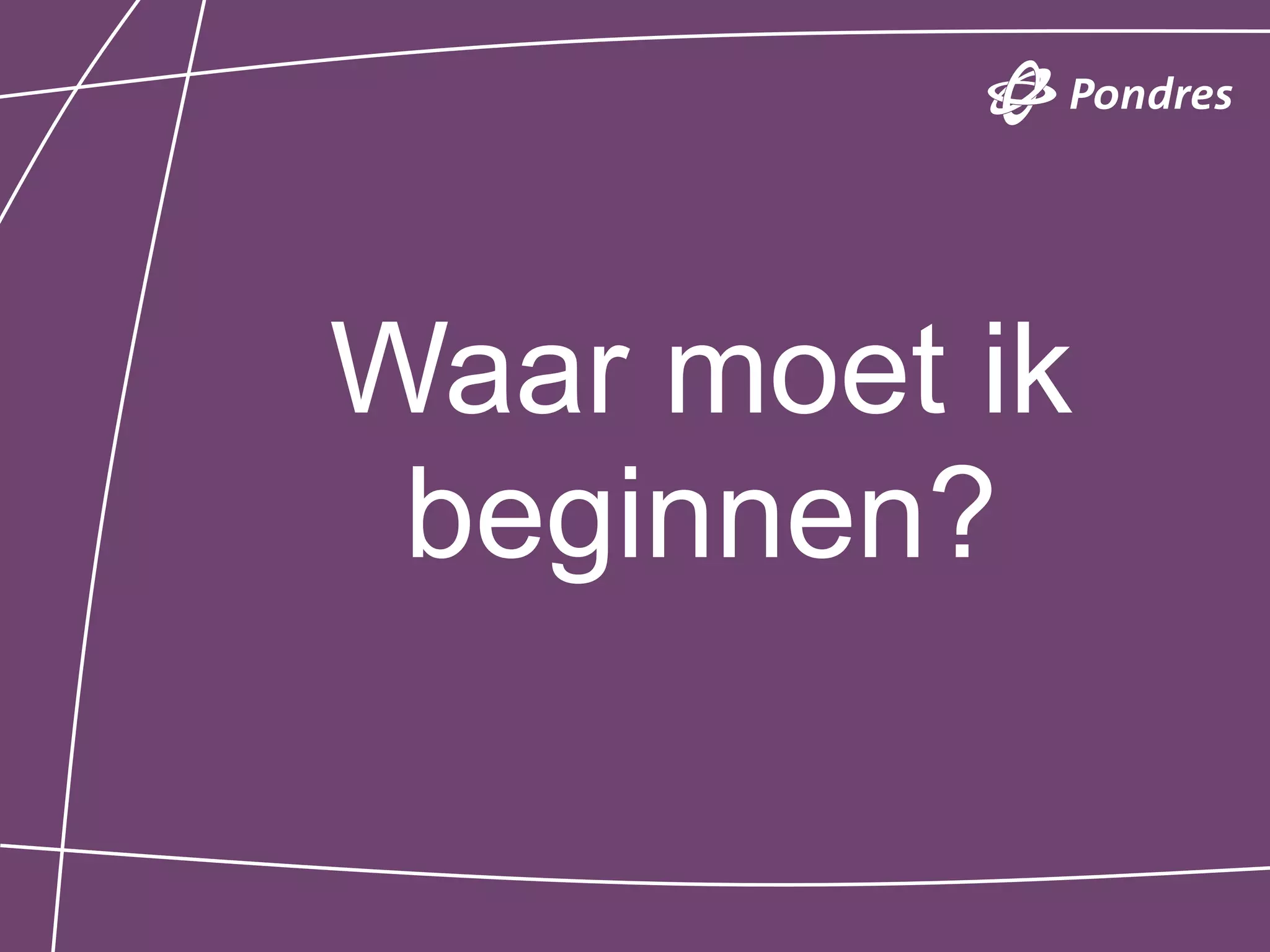 Waar moet ik
 beginnen?
 