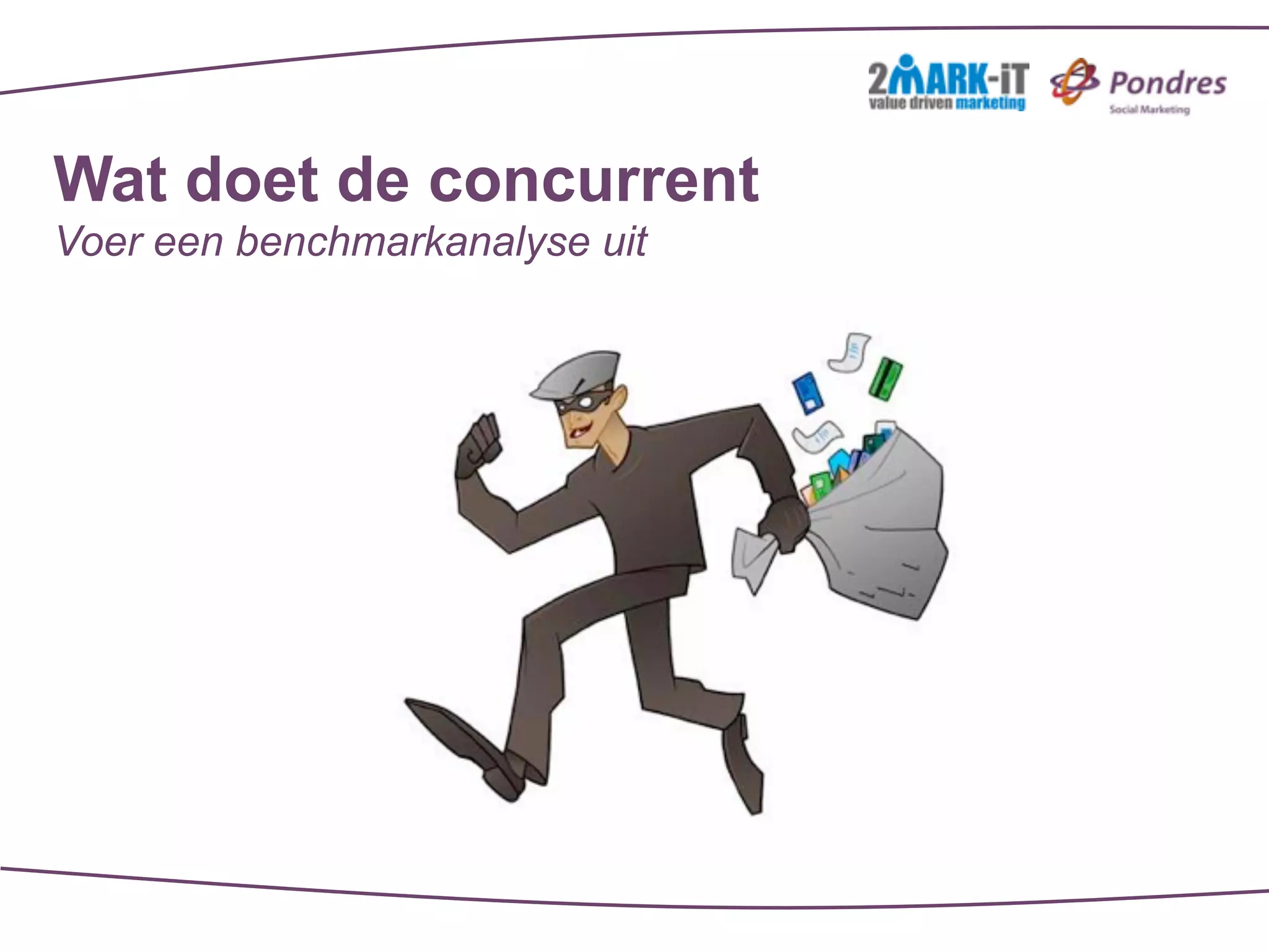 Wat doet de concurrent
Voer een benchmarkanalyse uit
 