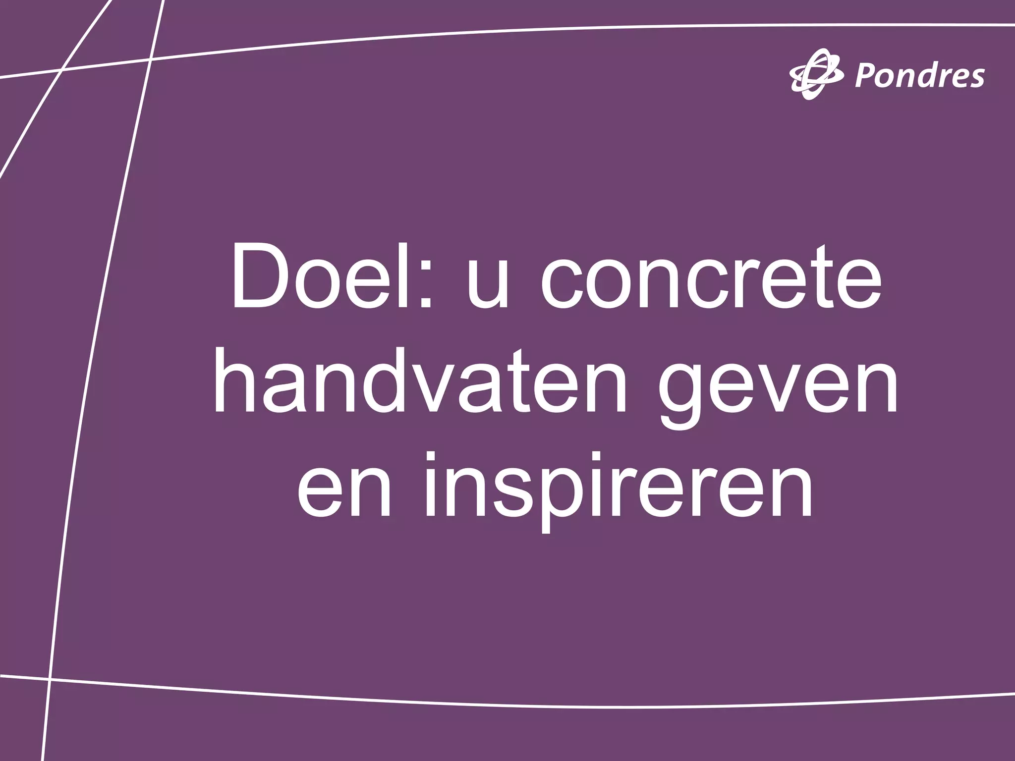 Doel: u concrete
handvaten geven
  en inspireren
 