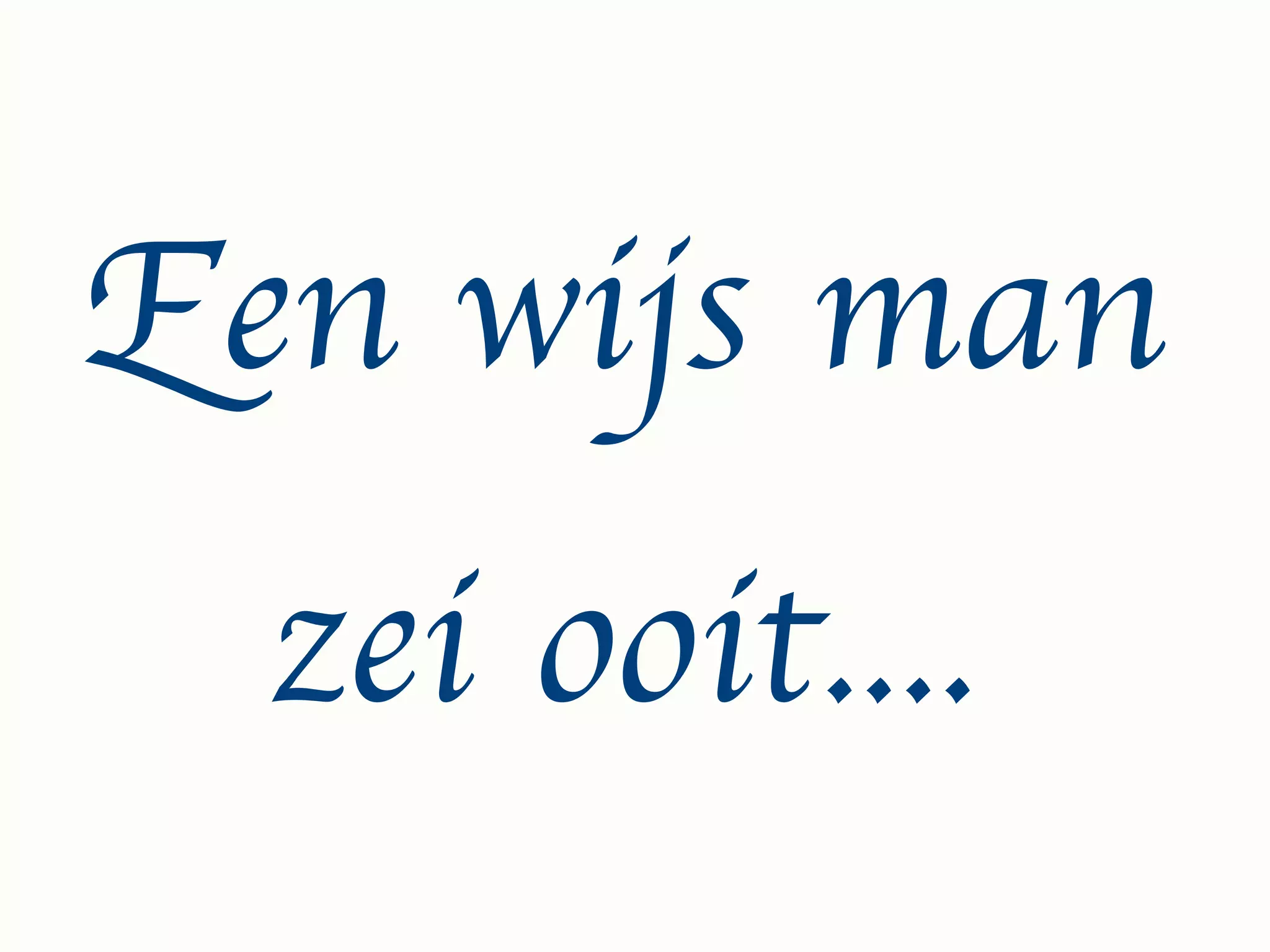 Een wijs man
  zei ooit....
 