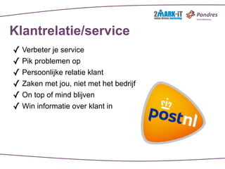 Klantrelatie/service
✓ Verbeter je service
✓ Pik problemen op
✓ Persoonlijke relatie klant
✓ Zaken met jou, niet met het bedrijf
✓ On top of mind blijven
✓ Win informatie over klant in
 