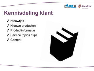 Kennisdeling klant
✓ Nieuwtjes
✓ Nieuwe producten
✓ Productinformatie
✓ Service topics / tips
✓ Content
 
