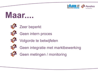 Maar....
    Zeer beperkt
    Geen intern proces
    Volgorde te betwijfelen
    Geen integratie met marktbewerking
    Geen metingen / monitoring
 