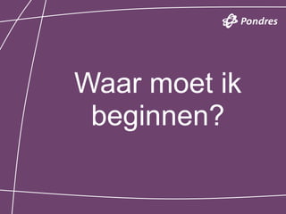 Waar moet ik
 beginnen?
 