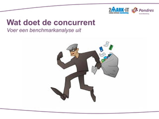 Wat doet de concurrent
Voer een benchmarkanalyse uit
 