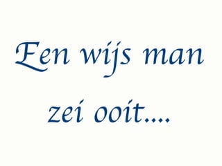 Een wijs man
  zei ooit....
 