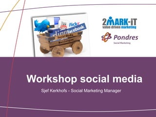 Workshop social media
  Sjef Kerkhofs - Social Marketing Manager
 