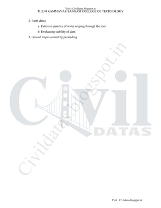 THENI KAMMAVAR SANGAM COLLEGE OF TECHNOLOGY
2. Earth dams
a. Estimate quantity of water seeping through the dam
b. Evaluating stability of dam
3. Ground improvement by preloading
Visit : Civildatas.blogspot.in
Visit : Civildatas.blogspot.in
Civildatas.blogspot.in
 