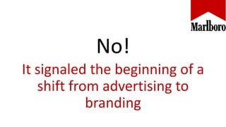 No!
It signaled the beginning of a
shift from advertising to
branding
 