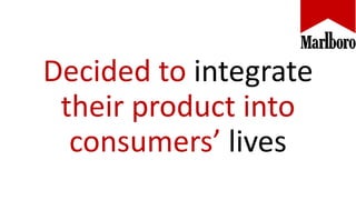 Decided to integrate
their product into
consumers’ lives
 