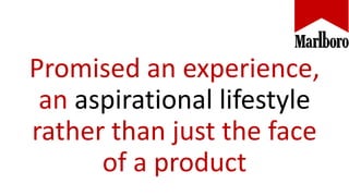 Promised an experience,
an aspirational lifestyle
rather than just the face
of a product
 
