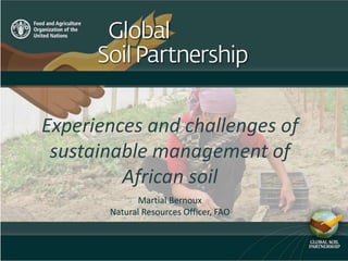 Experiences and challenges of
sustainable management of
African soil
Martial Bernoux
Natural Resources Officer, FAO
 