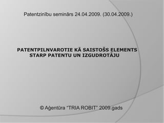 Patentzinību seminārs 24.04.2009. (30.04.2009.)




PATENTPILNVAROTIE KĀ SAISTOŠS ELEMENTS
    STARP PATENTU UN IZGUDROTĀJU




         © Aģentūra “TRIA ROBIT” 2009.gads
 