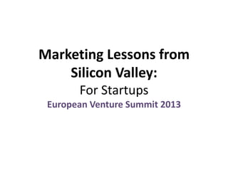 Marketing Lessons from
Silicon Valley:
For Startups
European Venture Summit 2013

 