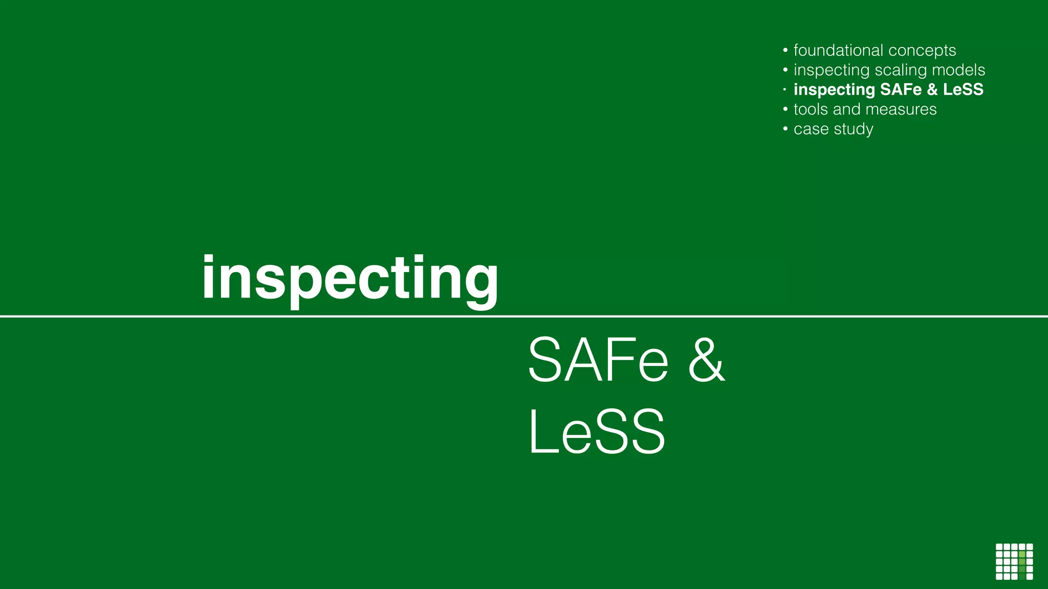 SAFe &
LeSS
inspecting
• foundational concepts
• inspecting scaling models
• inspecting SAFe & LeSS
• tools and measures
• case study
 