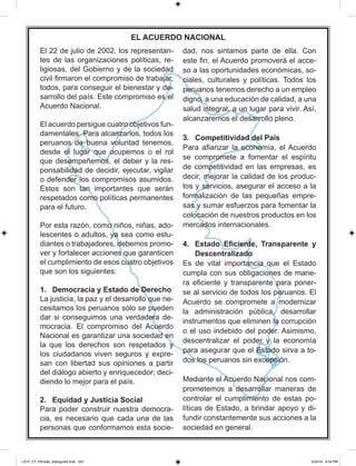 352
352
238-240_CTBIB COM5.indd 240 8/27/15 7:35 PM
El 22 de julio de 2002, los representan-
tes de las organizaciones políticas, re-
ligiosas, del Gobierno y de la sociedad
todos, para conseguir el bienestar y de-
sarrollo del país. Este compromiso es el
Acuerdo Nacional.
El acuerdo persigue cuatro objetivos fun-
damentales. Para alcanzarlos, todos los
peruanos de buena voluntad tenemos,
desde el lugar que ocupemos o el rol
que desempeñemos, el deber y la res-
ponsabilidad de decidir, ejecutar, vigilar
o defender los compromisos asumidos.
Estos son tan importantes que serán
respetados como políticas permanentes
para el futuro.
Por esta razón, como niños, niñas, ado-
lescentes o adultos, ya sea como estu-
diantes o trabajadores, debemos promo-
ver y fortalecer acciones que garanticen
el cumplimiento de esos cuatro objetivos
que son los siguientes:
1. Democracia y Estado de Derecho
La justicia, la paz y el desarrollo que ne-
cesitamos los peruanos sólo se pueden
dar si conseguimos una verdadera de-
mocracia. El compromiso del Acuerdo
Nacional es garantizar una sociedad en
la que los derechos son respetados y
los ciudadanos viven seguros y expre-
san con libertad sus opiniones a partir
del diálogo abierto y enriquecedor; deci-
diendo lo mejor para el país.
2. Equidad y Justicia Social
Para poder construir nuestra democra-
cia, es necesario que cada una de las
personas que conformamos esta socie-
dad, nos sintamos parte de ella. Con
-
so a las oportunidades económicas, so-
ciales, culturales y políticas. Todos los
peruanos tenemos derecho a un empleo
digno, a una educación de calidad, a una
salud integral, a un lugar para vivir. Así,
alcanzaremos el desarrollo pleno.
3. Competitividad del País
se compromete a fomentar el espíritu
de competitividad en las empresas, es
decir, mejorar la calidad de los produc-
tos y servicios, asegurar el acceso a la
formalización de las pequeñas empre-
sas y sumar esfuerzos para fomentar la
colocación de nuestros productos en los
mercados internacionales.
4. Estado Transparente y
Descentralizado
Es de vital importancia que el Estado
cumpla con sus obligaciones de mane-
-
se al servicio de todos los peruanos. El
Acuerdo se compromete a modernizar
la administración pública, desarrollar
instrumentos que eliminen la corrupción
o el uso indebido del poder. Asimismo,
descentralizar el poder y la economía
para asegurar que el Estado sirva a to-
dos los peruanos sin excepción.
Mediante el Acuerdo Nacional nos com-
prometemos a desarrollar maneras de
controlar el cumplimiento de estas po-
líticas de Estado, a brindar apoyo y di-
fundir constantemente sus acciones a la
sociedad en general.
EL ACUERDO NACIONAL
LICIT_CT_PEmate_bibliografia.indd 352 5/23/16 6:54 PM
 