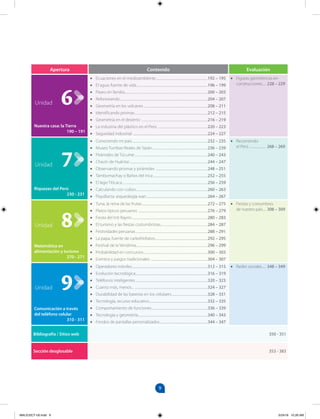 9
Apertura Contenido Evaluación
Nuestra casa: la Tierra
190 – 191
• Ecuaciones en el medioambiente..................................................................192 – 195
• El agua: fuente de vida...........................................................................................196 – 199
• Paseo en familia..........................................................................................................200 – 203
• Reforestando................................................................................................................204 – 207
• Geometría en los volcanes .................................................................................208 – 211
• Identificando prismas.............................................................................................212 – 215
• Geometría en el desierto ....................................................................................216 – 219
• La industria del plástico en el Perú ...............................................................220 – 223
• Seguridad industrial ...............................................................................................224 – 227
• Figuras geométricas en
construcciones.... 228 – 229
Riquezas del Perú
230 - 231
• Conociendo mi país.................................................................................................232 – 235
• Museo Tumbas Reales de Sipán.......................................................................236 – 239
• Pirámides de Túcume.............................................................................................240 – 243
• Chavín de Huántar....................................................................................................244 – 247
• Observando prismas y pirámides ..................................................................248 – 251
• Tambomachay o Baños del Inca .....................................................................252 – 255
• El lago Titicaca.............................................................................................................256 – 259
• Calculando con cubos...........................................................................................260 – 263
• Piquillacta: arqueología wari..............................................................................264 – 267
• Recorriendo
el Perú ..................... 268 – 269
Matemática en
alimentación y turismo
270 - 271
• Tuna, la reina de las frutas....................................................................................272 – 275
• Platos típicos peruanos ........................................................................................276 – 279
• Fiesta del Inti Raymi.................................................................................................280 – 283
• El turismo y las fiestas costumbristas............................................................284 – 287
• Festividades peruanas............................................................................................288 – 291
• La papa, fuente de carbohidratos...................................................................292 – 295
• Festival de la Vendimia...........................................................................................296 – 299
• Probabilidad en concursos..................................................................................300 – 303
• Eventos y juegos tradicionales ........................................................................304 – 307
• Fiestas y costumbres
de nuestro país.... 308 – 309
Comunicación a través
del teléfono celular
310 - 311
• Operadores móviles.................................................................................................312 – 315
• Evolución tecnológica............................................................................................316 – 319
• Teléfonos inteligentes............................................................................................320 – 323
• Cuanto más, menos... .............................................................................................324 – 327
• Durabilidad de las baterías en los celulares..............................................328 – 331
• Tecnología, recurso educativo..........................................................................332 – 335
• Comportamiento de funciones.......................................................................336 – 339
• Tecnología y geometría.........................................................................................340 – 343
• Fondos de pantallas personalizados.............................................................344 – 347
• Redes sociales..... 348 – 349
Bibliografía / Sitios web 350 - 351
Sección desglosable 353 - 383
6
Unidad
7
Unidad
8
Unidad
9
Unidad
MALICI2CT-U0.indd 9 5/24/16 10:26 AM
 