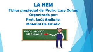LA NEM
Fichas propiedad de: Profra Lucy Galan.
Organizado por:
Prof. Jesús Arellano.
Material De Estudio
 