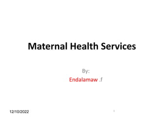 Maternal Health Services
By:
Endalamaw .f
12/10/2022 1
 