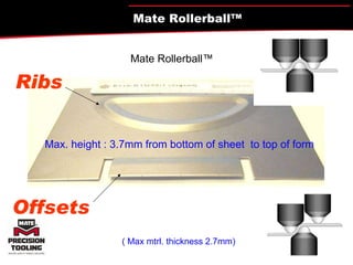 ( Max mtrl. thickness 2.7mm) Max. height : 3.7mm from bottom of sheet  to top of form Ribs Offsets Mate Rollerball™ Mate Rollerball™ 
