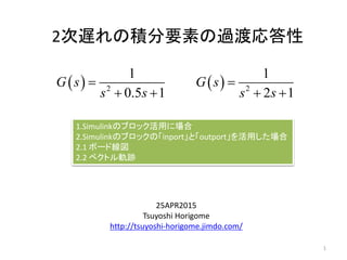 2次遅れの積分要素の過渡応答性
25APR2015
Tsuyoshi Horigome
http://tsuyoshi-horigome.jimdo.com/
  2
1
0.5 1
G s
s s

 
1
1.Simulinkのブロック活用に場合
2.Simulinkのブロックの「inport」と「outport」を活用した場合
2.1 ボード線図
2.2 ベクトル軌跡
  2
1
2 1
G s
s s

 
 