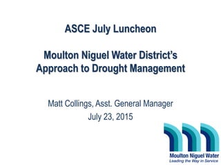 ASCE July Luncheon
Moulton Niguel Water District’s
Approach to Drought Management
Matt Collings, Asst. General Manager
July 23, 2015
 