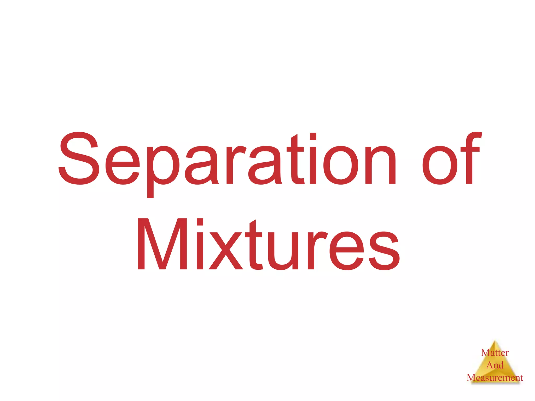 Matter
And
Measurement
Separation of
Mixtures
 